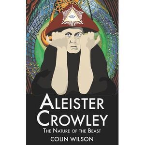 Aleister Crowley: The Nature of the Beast -- Colin Wilson